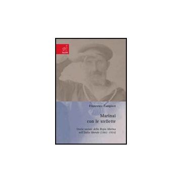 Marinai Con Le Stellette. Storia Sociale Della Regia Marina Nell'italia Liberale (1861-1914) - Zampieri Francesco - Aracne - 9788854816046