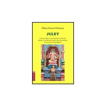 Juley. Cosa Succede Se Una Reporter Di Costume, Gossip E Mondanita' Riscopre  Improvvisamente La Sua Vena Antropologica? - Patriarca M. Serena - Aracne - 9788854816480