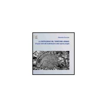 La Costruzione Del Territorio Urbano. Gli Spazi Verdi Nella Trasformazione Della Regione Parigina  - Donvito Giacinto - Aracne - 9788854816749