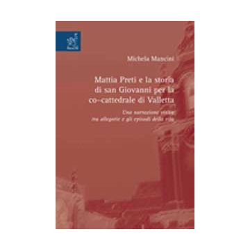 Mattia Preti E La Storia Di San Giovanni Per La Cocattedrale Di Valletta. Una  Narrazione Visiva Tra Allegorie E Gli Episodi Della Vita - Mancini Michela - Aracne - 9788854816923