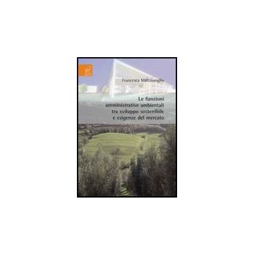 Le Funzioni Amministrative Ambientali Tra Sviluppo Sostenibile E Esigenze Del Mercato  - Mattassoglio Francesca - Aracne - 9788854817012