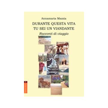 Durante Questa Vita Tu Sei Un Viandante. Racconti Di Viaggio - Mazzia Annamaria - Aracne - 9788854817067