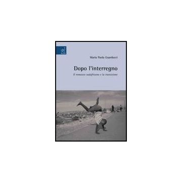 Dopo L'interregno. Il Romanzo Sudafricano E La Transizione - Guarducci M. Paola - Aracne - 9788854817463