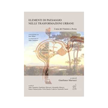 Elementi Di Paesaggio Nelle Trasformazioni Urbane. L'ansa Del Flaminio A Roma -  - Aracne - 9788854817661