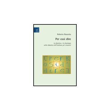 Per Cosi' Dire. La Fonetica E La Fonologia Nella Didattica Dell'italiano Per  Stranieri - Buscetta Roberto - Aracne - 9788854818293