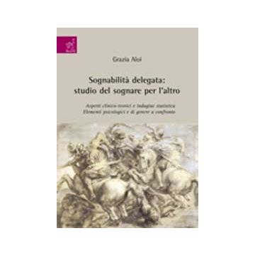 Sognabilita' Delegata: Studio Del Sognare Per L'altro. Aspetti Clinico-teorici E Indagine Statistica. Elementi Psicologici E Di Genere A Confronto - Aloi Grazia - Aracne - 9788854818415