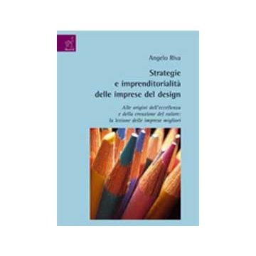 Strategie E Imprenditorialita' Delle Imprese Del Design. Alle Origini  Dell'eccellenza E Della Creazione Del Valore: La Lezione Delle Imprese Migliori - Riva Angelo - Aracne - 9788854818705