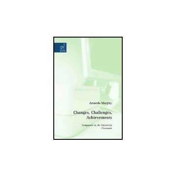 Changes, Challenges, Achievements. Computers In The University Classroom - Murphy Amanda - Aracne - 9788854818712