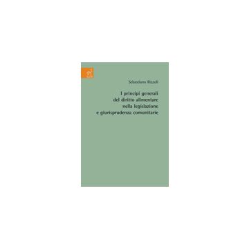 I Principi Generali Del Diritto Alimentare Nella Legislazione E Giurisprudenza  Comunitarie  - Rizzioli Sebastiano - Aracne - 9788854819177