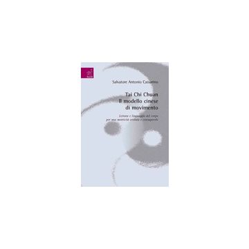 Tai Chi Chuan. Il Modello Cinese Di Movimento. Lettura E Linguaggio Del Corpo  Per Una Motricita' Evoluta E Consapevole - Cassarino Salvatore A. - Aracne - 9788854819214