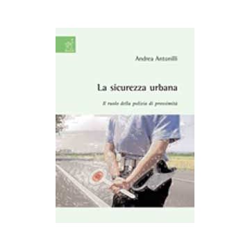 La Sicurezza Urbana. Il Ruolo Della Polizia Di Prossimita'  - Antonilli Andrea - Aracne - 9788854819832
