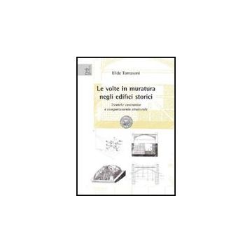 Le Volte In Muratura Negli Edifici Storici. Tecniche Costruttive E Comportamento  Strutturale  - Tomasoni Elide - Aracne - 9788854819900