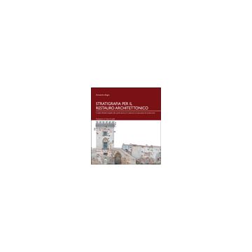 Stratigrafia Per Il Restauro Architettonico. Il Metodo Dell'analisi  Stratigrafico Della Superfici Murarie Per La Conoscenza E La Conservazione Del Costruito Storico - Alagna Alessandra - Aracne - 9788854819924