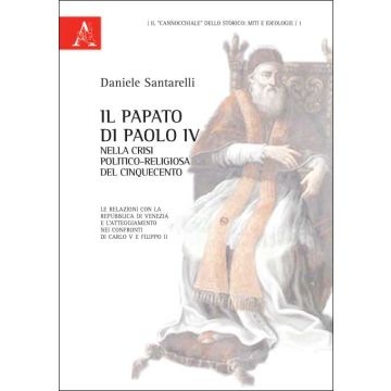 Il Papato Di Paolo Iv Nella Crisi Politico-religiosa Del Cinquecento. Le Relazioni  Con La Repubblica Di Venezia E L'atteggiamento Nei Confronti Di Carlo V...  - Santarelli Daniele - Aracne - 9788854820418