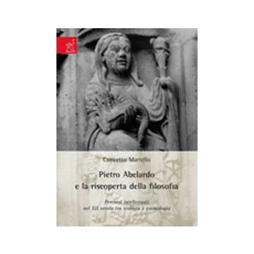 Pietro Abelardo E La Riscoperta Della Filosofia. Percorsi Intellettuali Nel Xii  Secolo Tra Teologia E Cosmologia - Martello Concetto A. - Aracne - 9788854820524