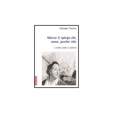 Adesso Ti Spiego Chi, Come, Perche' Ride. E Come Usare Il Comico - Traversa Giuseppe - Aracne - 9788854820975