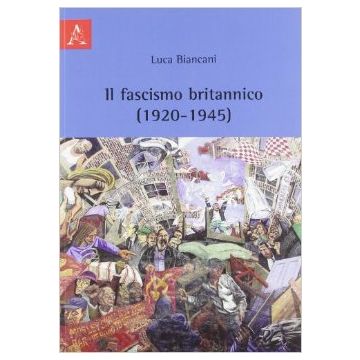 Fascismo Britannico (1920-1945) (il) - Biancani Luca - Aracne - 9788854820982