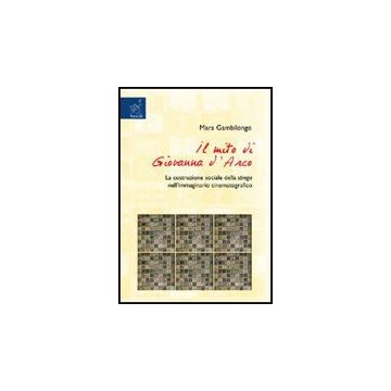 Il Mito Di Giovanna D'arco. La Costruzione Sociale Della Strega Nell'immaginario  Cinematografico  - Gambilongo Mara - Aracne - 9788854820999