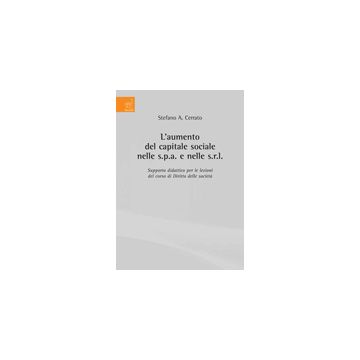 L' Aumento Del Capitale Sociale Nelle S.p.a. E Nelle S.r.l. Supporto Didattico Per  Le Lezioni Del Corso Di Diritto Delle Societa'  - Cerrato Stefano A. - Aracne - 9788854821019