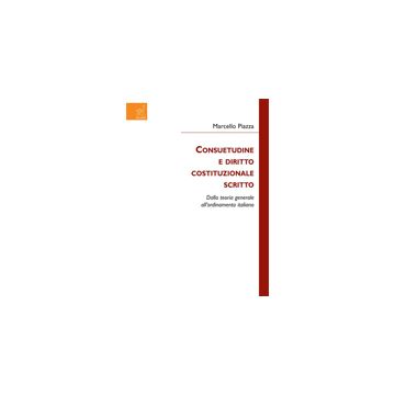 Consuetudine E Diritto Costituzionale Scritto. Dalla Teoria Generale  All'ordinamento Italiano - Piazza Marcello - Aracne - 9788854821361