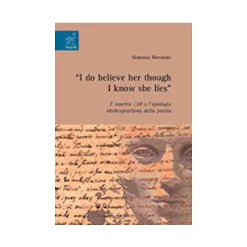«i Do Believe Her Though I Know She Lies». Il Sonetto 138 O L'apologia  Shakespeariana Della Poesia - Beccone Simona - Aracne - 9788854821460
