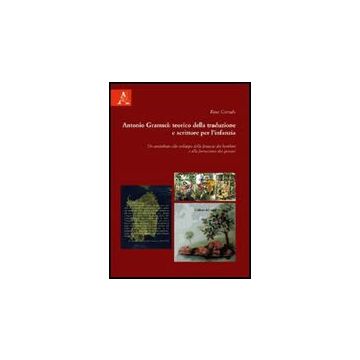 Antonio Gramsci. Teorico Della Traduzione, Scrittore Per L'infanzia. Un  Contributo Allo Sviluppo Della Fantasia Dei Bambini E Alla Formazione Dei Giovani - Corrado Rosa - Aracne - 9788854822078