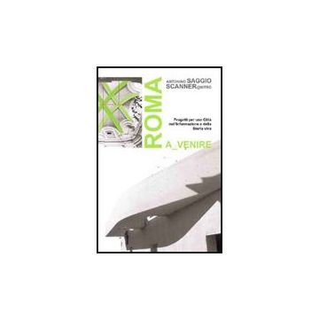 Roma A Venire. Progetti Per Una Citta' Dell'informazione E Della Storia Viva - Mammucari Aldo; Mastroianni Lorenzo; Mazza Alessandro; Saggio A.  - Aracne - 9788854823020