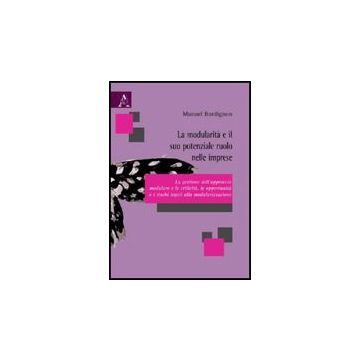 La Modularita' E Il Suo Potenziale Ruolo Nelle Imprese. La Gestione Dell'approccio  Modulare E Le Criticita, Le Opportunita' E I Rischi Legati Alla Modularizzazione  - Bordignon Manuel - Aracne - 9788854823112