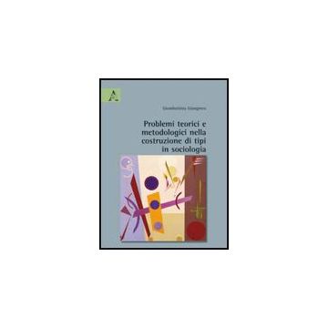 Problemi Teorici E Metodologici Nella Costruzione Di Tipi In Sociologia - Giombattista Giangreco - Aracne - 9788854823150