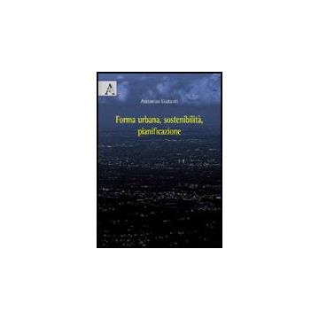 Forma Urbana, Sostenibilita', Pianificazione - Galanti Antonio - Aracne - 9788854823181