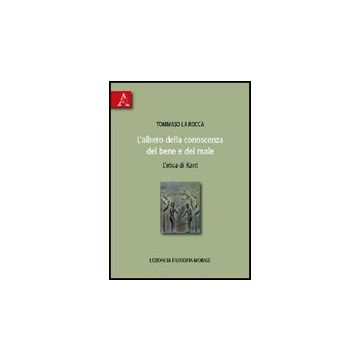 L' Albero Della Conoscenza Del Bene E Del Male. L'etica Di Kant. Lezioni Di  Filosofia Morale  - La Rocca Tommaso - Aracne - 9788854823426