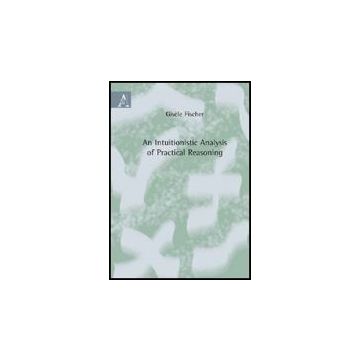 An Intuitionistic Analysis Of Practical Reasoning . Ediz. Italiana - Fischer Servi Gise'le - Aracne - 9788854823587