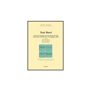 Testi Brevi. Atti Del Convegno Internazionale Di Studi (universita' Di Roma Tre, 8-10 Giugno 2006) - Dardano M. ; Frenguelli G. ; De Roberto E.  - Aracne - 9788854823631