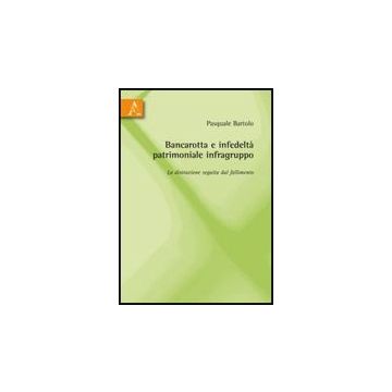Bancarotta E Infedelta' Patrimoniale Infragruppo. La Distrazione Seguita Dal  Fallimento - Bartolo Pasquale - Aracne - 9788854823716