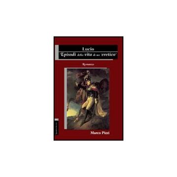 Lucio. Episodi Della Vita Di Un Eretico - Pizzi Marco - Aracne - 9788854824065