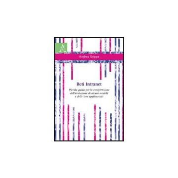 Reti Intranet. Piccola Guida Per La Comprensione Dell'evoluzione Di Alcuni Modelli E Delle Loro Applicazioni - Grippa Andrea - Aracne - 9788854824300