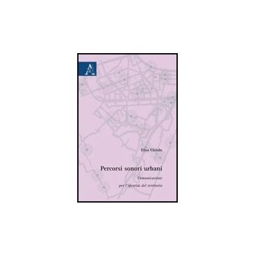 Percorsi Sonori Urbani. Comunicazione Per L'identita' Del Territorio - Chiodo Elisa - Aracne - 9788854824430