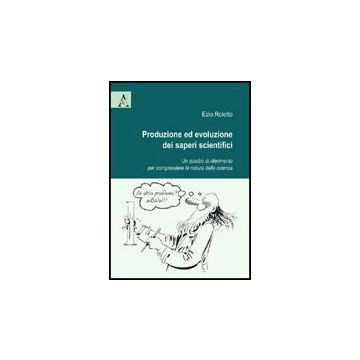 Produzione Ed Evoluzione Dei Saperi Scientifici. Un Quadro Di Riferimento Per  Comprendere La Natura Della Scienza - Roletto Ezio - Aracne - 9788854824706
