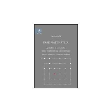 Fare Matematica. Astratto E Concreto Nella Matematica Elementare. Numeri,  Infinitesimi, Aritmetica Modulare - Aluffi Paolo - Aracne - 9788854824799