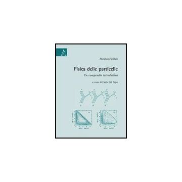 Fisica Delle Particelle. Un Compendio Introduttivo - Seiden Abraham; Del Papa C.  - Aracne - 9788854824836