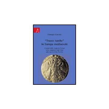 «tracce Turche» In Europa Medioevale. I Popoli Delle Steppe In Europa Dalla  Comparsa Degli Unni Alla Nascita Della Turchia - Cossuto Giuseppe - Aracne - 9788854824843