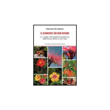 Il Giardino Dei Due Mondi. Un Viaggio Nell'esperienza Erboristica Della Mesoamerica E Dell'italia  - Di Ludovico Francesco - Aracne - 9788854825161