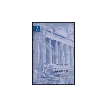 Le Due Dee. Variazioni Sul Mito Di Cerere E Proserpina  - Delle Grazie Lucia - Aracne - 9788854825185