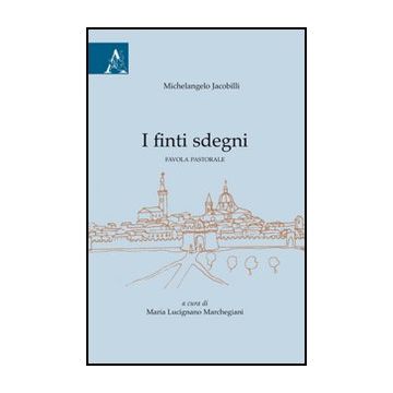 Michelangelo Jacobilli. I Finti Sdegni. Favola Pastorale - Lucignano Marchegiani Maria - Aracne - 9788854825598