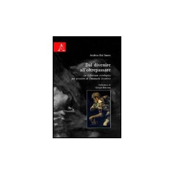 Dal Divenire All'oltrepassare. La Differenza Ontologica Nel Pensiero Di Emanuele Severino - Dal Sasso Andrea - Aracne - 9788854826212