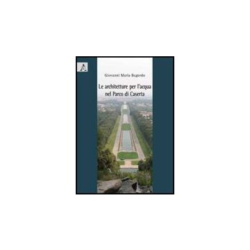 Le Architetture Per L'acqua Nel Parco Di Caserta  - Bagordo Giovanni M. - Aracne - 9788854826229