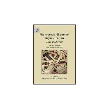 Pisa, Crocevia Di Uomini, Lingue E Culture. L'eta' Medievale. Atti Del Convegno  (pisa, 25-27 Ottobre 2007) - Battaglia Ricci L. ; Cella R.  - Aracne - 9788854826274