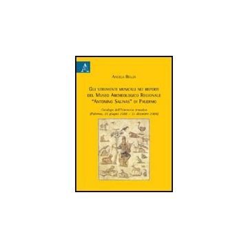 Gli Strumenti Musicali Nei Reperti Del Museo Archeologico Regionale «antonio Salinas Di Palermo  - Bellia Angela - Aracne - 9788854827028