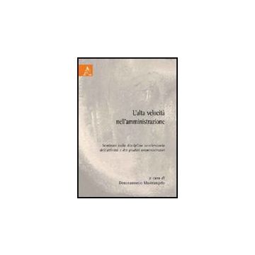 L' Alta Velocita' Nell'amministrazione. Seminari Sulla Disciplina Acceleratoria Del Dell'attivita' E Dei Giudizi Amministrativi  - Mastrangelo D.  - Aracne - 9788854827486