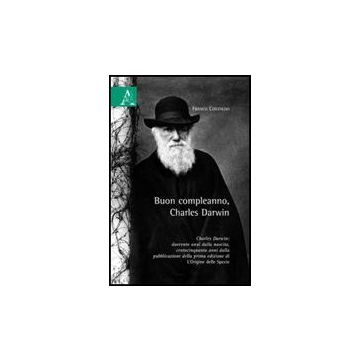 Buon Compleanno, Charles Darwin. Charles Darwin: Duecento Anni Dalla Nascita, Centocinquanta Anni Dalla Pubblicazione Della Prima Edizione Di «l'origine Della Specie - Contaldo Franco - Aracne - 9788854827561